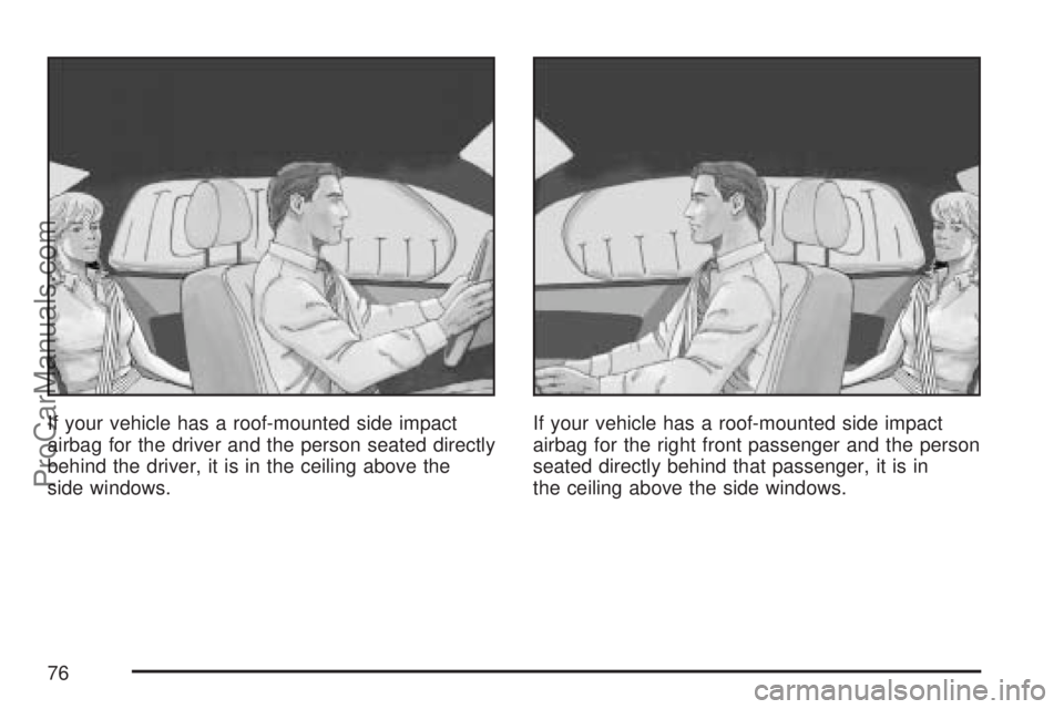 SATURN VUE 2007  Owners Manual If your vehicle has a roof-mounted side impact
airbag for the driver and the person seated directly
behind the driver, it is in the ceiling above the
side windows.If your vehicle has a roof-mounted si