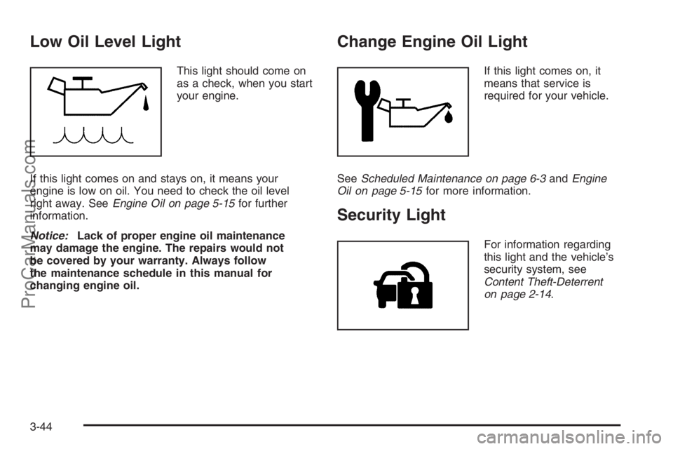 SATURN VUE 2008  Owners Manual Low Oil Level Light
This light should come on
as a check, when you start
your engine.
If this light comes on and stays on, it means your
engine is low on oil. You need to check the oil level
right awa