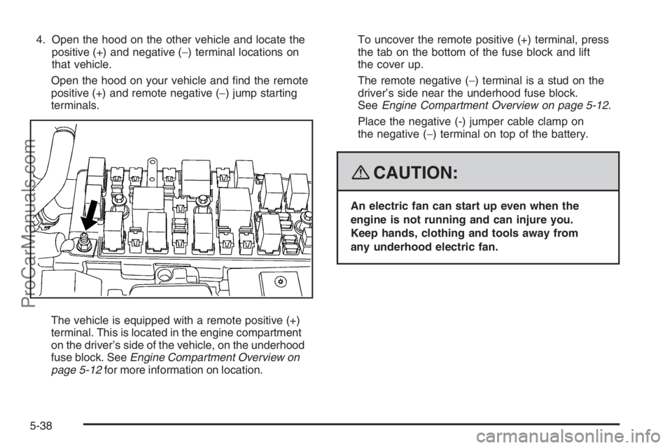 SATURN VUE 2008  Owners Manual 4. Open the hood on the other vehicle and locate the
positive (+) and negative (−) terminal locations on
that vehicle.
Open the hood on your vehicle and �nd the remote
positive (+) and remote negati