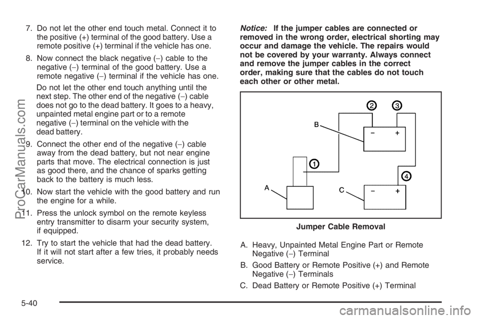 SATURN VUE 2008  Owners Manual 7. Do not let the other end touch metal. Connect it to
the positive (+) terminal of the good battery. Use a
remote positive (+) terminal if the vehicle has one.
8. Now connect the black negative (−)