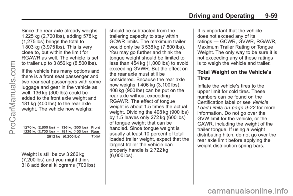 SATURN VUE 2010 Owners Manual Driving and Operating 9-59
Since the rear axle already weighs
1 225 kg (2,700 lbs), adding 578 kg
(1,275 lbs) brings the total to
1 803 kg (3,975 lbs). This is very
close to, but within the limit for
SATURN VUE 2010 Owners Manual Driving and Operating 9-59
Since the rear axle already weighs
1 225 kg (2,700 lbs), adding 578 kg
(1,275 lbs) brings the total to
1 803 kg (3,975 lbs). This is very
close to, but within the limit for