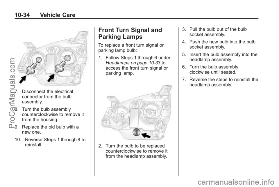 SATURN VUE 2010 Owners Manual 10-34 Vehicle Care
7. Disconnect the electricalconnector from the bulb
assembly.
8. Turn the bulb assembly counterclockwise to remove it
from the housing.
9. Replace the old bulb with a new one.
10. R SATURN VUE 2010 Owners Manual 10-34 Vehicle Care
7. Disconnect the electricalconnector from the bulb
assembly.
8. Turn the bulb assembly counterclockwise to remove it
from the housing.
9. Replace the old bulb with a new one.
10. R