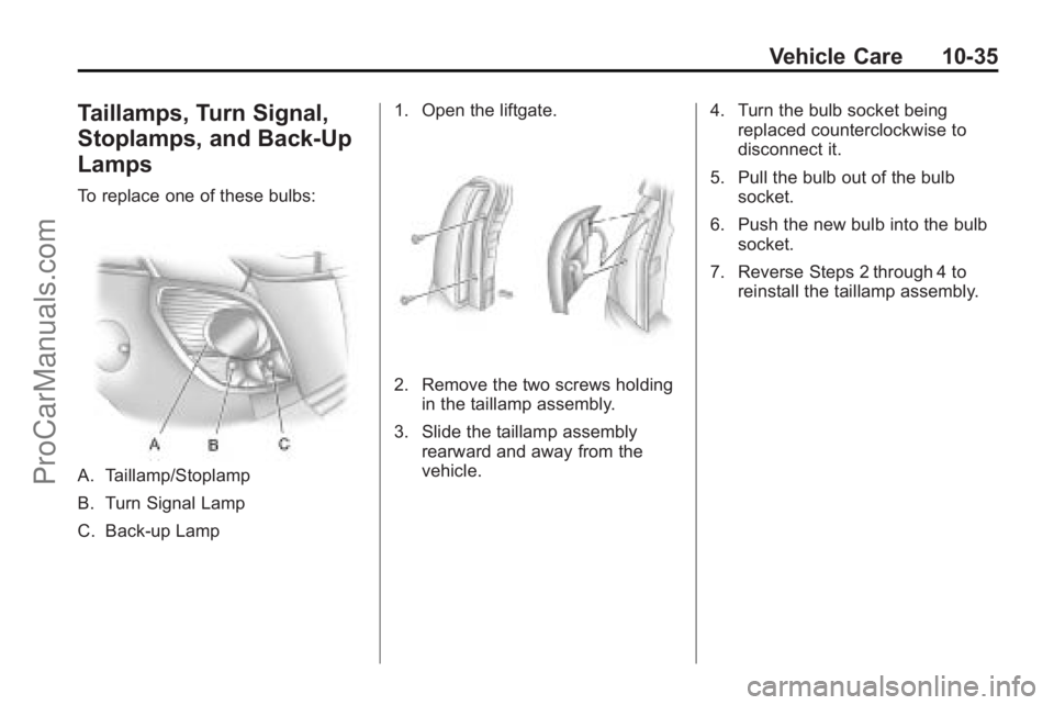 SATURN VUE 2010 Owners Manual Vehicle Care 10-35
Taillamps, Turn Signal,
Stoplamps, and Back-Up
Lamps
To replace one of these bulbs:
A. Taillamp/Stoplamp
B. Turn Signal Lamp
C. Back-up Lamp1. Open the liftgate.
2. Remove the two s SATURN VUE 2010 Owners Manual Vehicle Care 10-35
Taillamps, Turn Signal,
Stoplamps, and Back-Up
Lamps
To replace one of these bulbs:
A. Taillamp/Stoplamp
B. Turn Signal Lamp
C. Back-up Lamp1. Open the liftgate.
2. Remove the two s