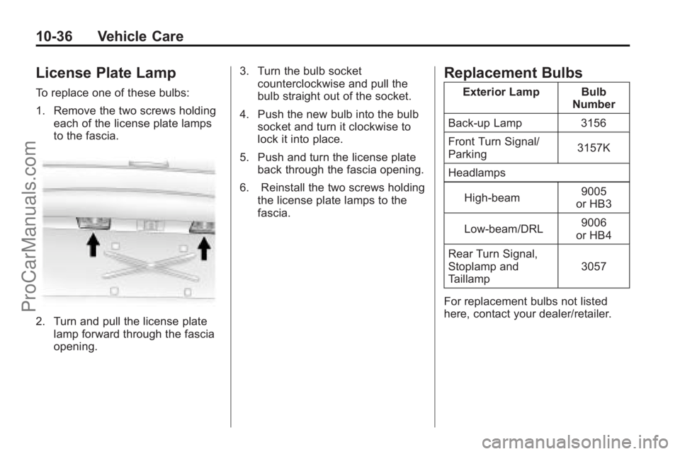 SATURN VUE 2010 Owners Manual 10-36 Vehicle Care
License Plate Lamp
To replace one of these bulbs:
1. Remove the two screws holdingeach of the license plate lamps
to the fascia.
2. Turn and pull the license plate
lamp forward thro SATURN VUE 2010 Owners Manual 10-36 Vehicle Care
License Plate Lamp
To replace one of these bulbs:
1. Remove the two screws holdingeach of the license plate lamps
to the fascia.
2. Turn and pull the license plate
lamp forward thro