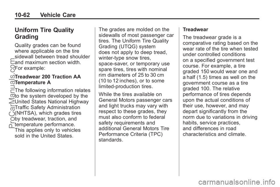 SATURN VUE 2010 Owners Manual 10-62 Vehicle Care
Uniform Tire Quality
Grading
Quality grades can be found
where applicable on the tire
sidewall between tread shoulder
and maximum section width.
For example:
Treadwear 200 Traction SATURN VUE 2010 Owners Manual 10-62 Vehicle Care
Uniform Tire Quality
Grading
Quality grades can be found
where applicable on the tire
sidewall between tread shoulder
and maximum section width.
For example:
Treadwear 200 Traction