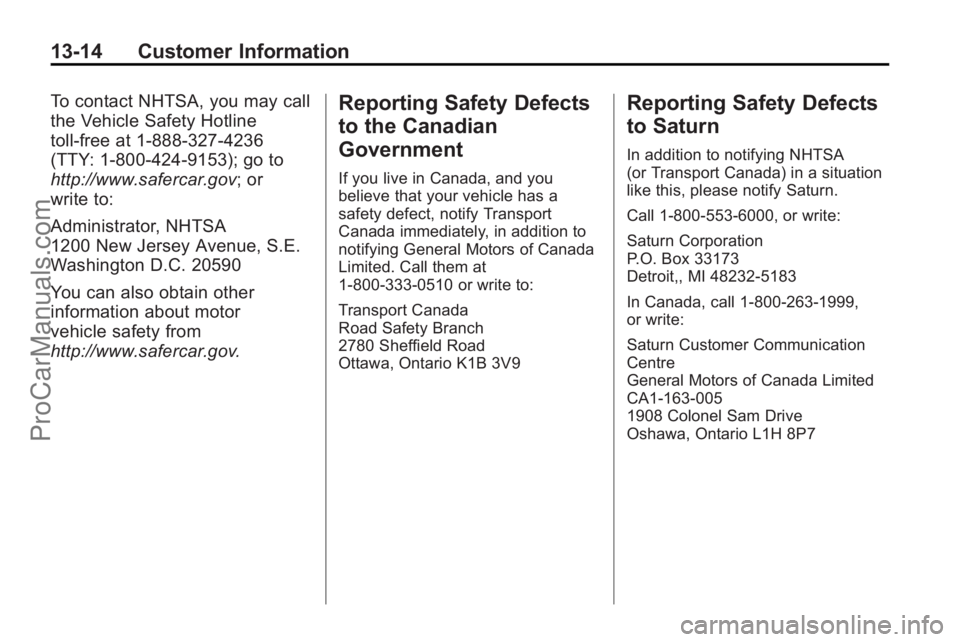 SATURN VUE 2010 Owners Manual 13-14 Customer Information
To contact NHTSA, you may call
the Vehicle Safety Hotline
toll-free at 1-888-327-4236
(TTY: 1-800-424-9153); go to
http://www.safercar.gov; or
write to:
Administrator, NHTSA SATURN VUE 2010 Owners Manual 13-14 Customer Information
To contact NHTSA, you may call
the Vehicle Safety Hotline
toll-free at 1-888-327-4236
(TTY: 1-800-424-9153); go to
http://www.safercar.gov; or
write to:
Administrator, NHTSA