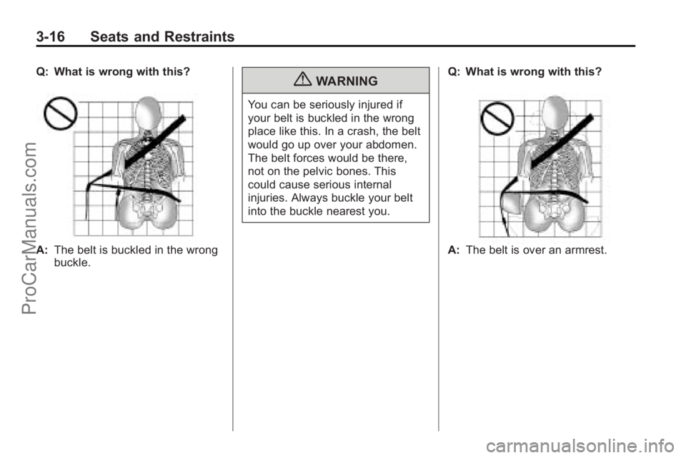 SATURN VUE 2010 Workshop Manual 3-16 Seats and Restraints
Q: What is wrong with this?
A:The belt is buckled in the wrong
buckle.
{WARNING
You can be seriously injured if
your belt is buckled in the wrong
place like this. In a crash, SATURN VUE 2010 Workshop Manual 3-16 Seats and Restraints
Q: What is wrong with this?
A:The belt is buckled in the wrong
buckle.
{WARNING
You can be seriously injured if
your belt is buckled in the wrong
place like this. In a crash,