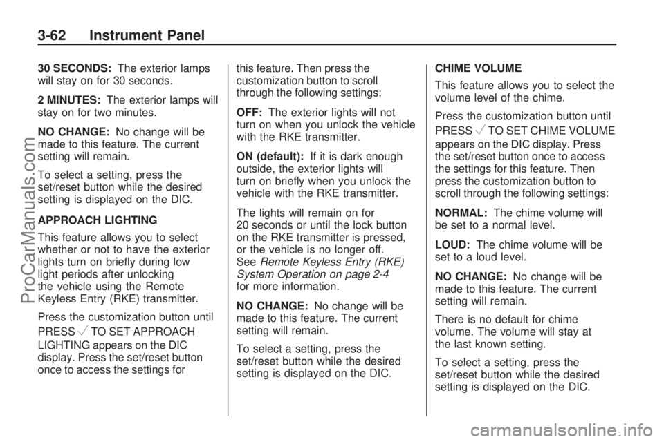 SATURN VUE 2009 Owners Manual 30 SECONDS:The exterior lamps
will stay on for 30 seconds.
2 MINUTES:The exterior lamps will
stay on for two minutes.
NO CHANGE:No change will be
made to this feature. The current
setting will remain. SATURN VUE 2009 Owners Manual 30 SECONDS:The exterior lamps
will stay on for 30 seconds.
2 MINUTES:The exterior lamps will
stay on for two minutes.
NO CHANGE:No change will be
made to this feature. The current
setting will remain.