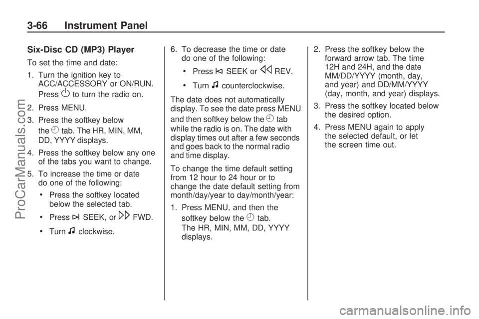 SATURN VUE 2009 Owners Manual Six-Disc CD (MP3) Player
To set the time and date:
1. Turn the ignition key to
ACC/ACCESSORY or ON/RUN.
Press
Oto turn the radio on.
2. Press MENU.
3. Press the softkey below
the
Htab. The HR, MIN, MM SATURN VUE 2009 Owners Manual Six-Disc CD (MP3) Player
To set the time and date:
1. Turn the ignition key to
ACC/ACCESSORY or ON/RUN.
Press
Oto turn the radio on.
2. Press MENU.
3. Press the softkey below
the
Htab. The HR, MIN, MM