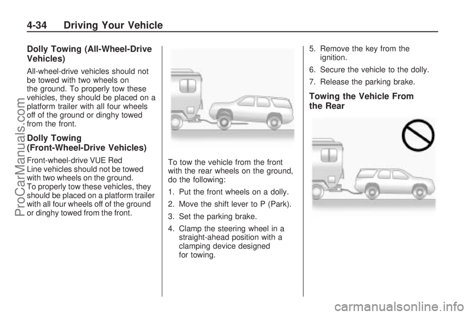SATURN VUE 2009 Owners Manual Dolly Towing (All-Wheel-Drive
Vehicles)
All-wheel-drive vehicles should not
be towed with two wheels on
the ground. To properly tow these
vehicles, they should be placed on a
platform trailer with all SATURN VUE 2009 Owners Manual Dolly Towing (All-Wheel-Drive
Vehicles)
All-wheel-drive vehicles should not
be towed with two wheels on
the ground. To properly tow these
vehicles, they should be placed on a
platform trailer with all