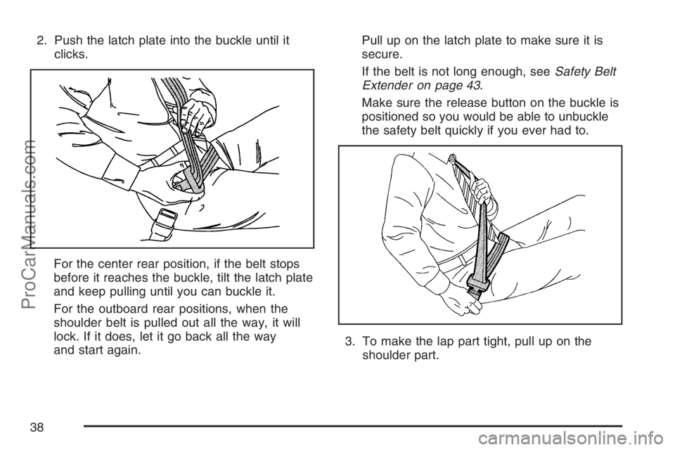 SATURN VUE HYBRID 2007 Owners Manual 2. Push the latch plate into the buckle until it
clicks.
For the center rear position, if the belt stops
before it reaches the buckle, tilt the latch plate
and keep pulling until you can buckle it.
Fo SATURN VUE HYBRID 2007 Owners Manual 2. Push the latch plate into the buckle until it
clicks.
For the center rear position, if the belt stops
before it reaches the buckle, tilt the latch plate
and keep pulling until you can buckle it.
Fo