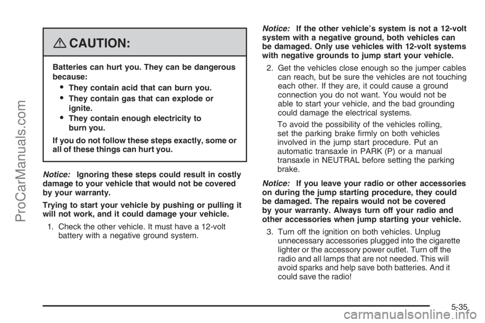 SATURN VUE HYBRID 2008  Owners Manual {CAUTION:
Batteries can hurt you. They can be dangerous
because:
They contain acid that can burn you.
They contain gas that can explode or
ignite.
They contain enough electricity to
burn you.
If yo