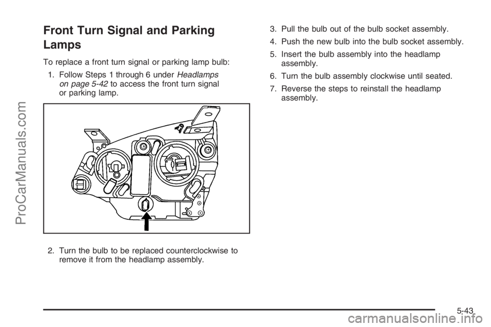 SATURN VUE HYBRID 2008  Owners Manual Front Turn Signal and Parking
Lamps
To replace a front turn signal or parking lamp bulb:
1. Follow Steps 1 through 6 underHeadlamps
on page 5-42to access the front turn signal
or parking lamp.
2. Turn