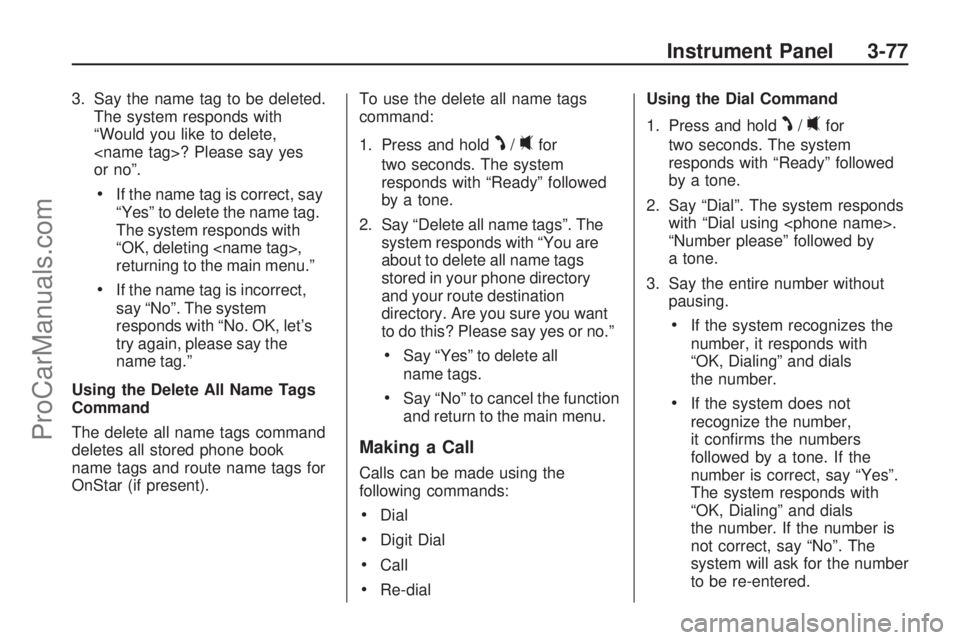 SATURN VUE HYBRID 2009  Owners Manual 3. Say the name tag to be deleted.
The system responds with
“Would you like to delete,
<name tag>? Please say yes
or no”.
If the name tag is correct, say
“Yes” to delete the name tag.
The syst