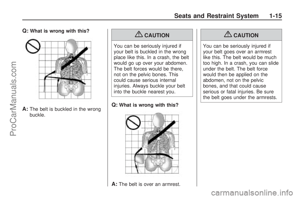 SATURN VUE HYBRID 2009 User Guide Q:What is wrong with this?
A:The belt is buckled in the wrong
buckle.
{CAUTION
You can be seriously injured if
your belt is buckled in the wrong
place like this. In a crash, the belt
would go up over 