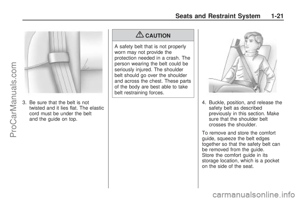 SATURN VUE HYBRID 2009 Owners Manual 3. Be sure that the belt is not
twisted and it lies �at. The elastic
cord must be under the belt
and the guide on top.
{CAUTION
A safety belt that is not properly
worn may not provide the
protection n
