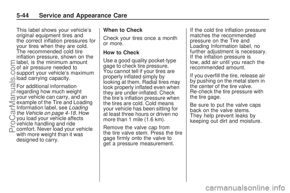 SATURN VUE HYBRID 2009 User Guide This label shows your vehicle’s
original equipment tires and
the correct in�ation pressures for
your tires when they are cold.
The recommended cold tire
in�ation pressure, shown on the
label, is the