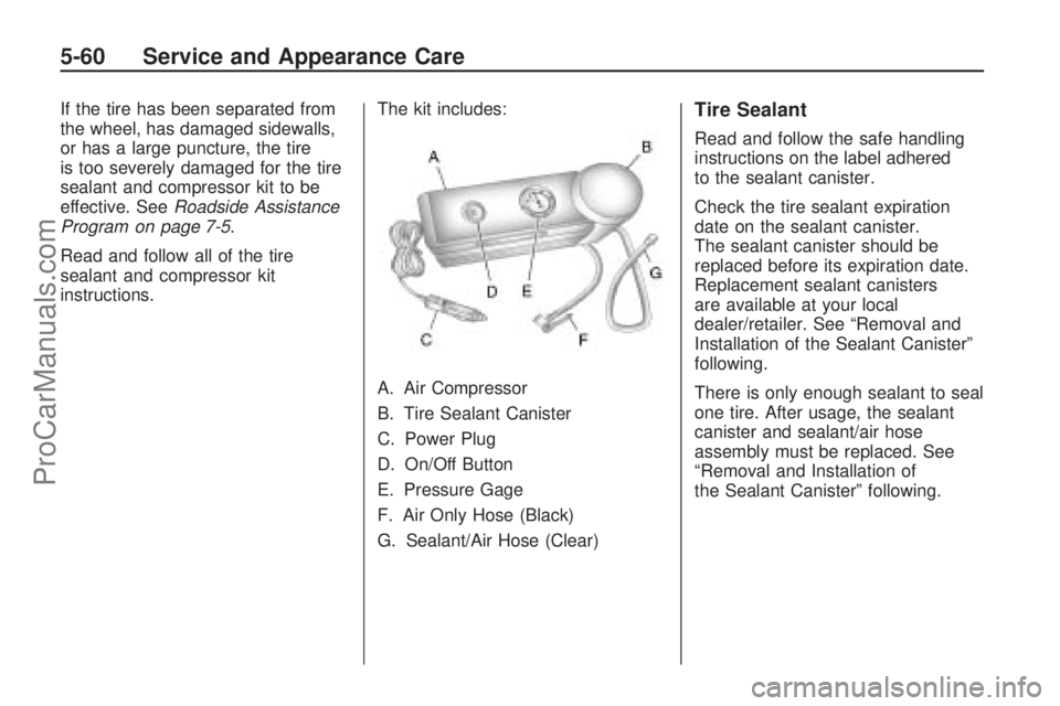 SATURN VUE HYBRID 2009 Owners Manual If the tire has been separated from
the wheel, has damaged sidewalls,
or has a large puncture, the tire
is too severely damaged for the tire
sealant and compressor kit to be
effective. SeeRoadside Ass
