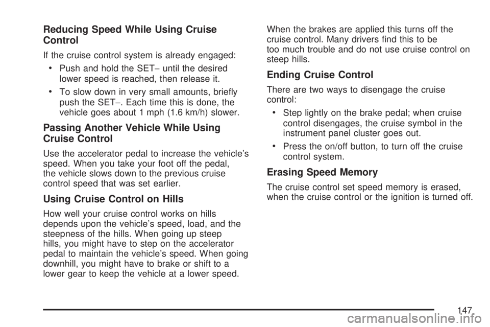 SATURN AURA HYBRID 2007  Owners Manual Reducing Speed While Using Cruise
Control
If the cruise control system is already engaged:
Push and hold the SET−until the desired
lower speed is reached, then release it.
To slow down in very small