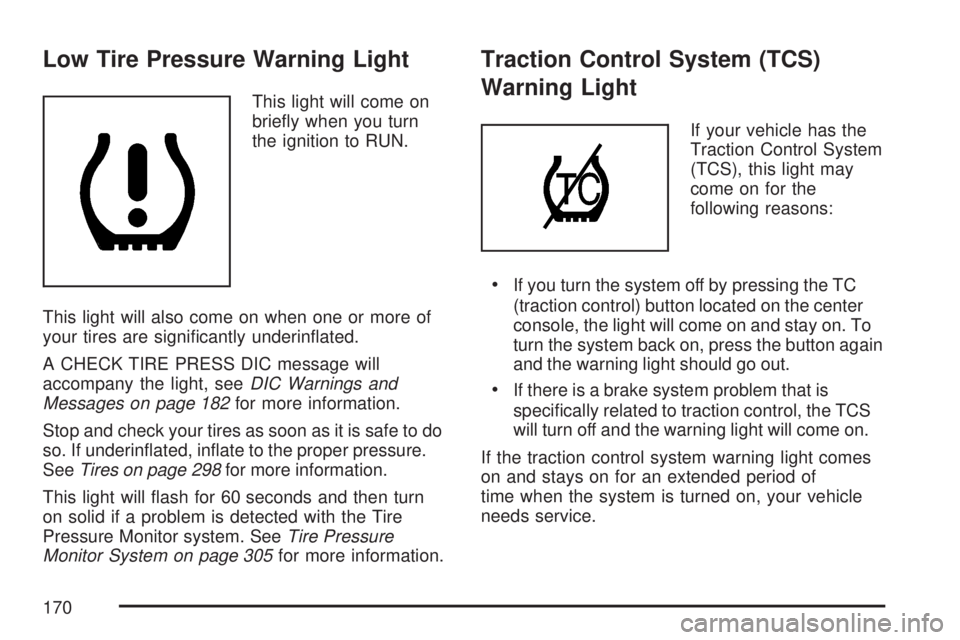 SATURN AURA HYBRID 2007 User Guide Low Tire Pressure Warning Light
This light will come on
brie�y when you turn
the ignition to RUN.
This light will also come on when one or more of
your tires are signi�cantly underin�ated.
A CHECK TIR