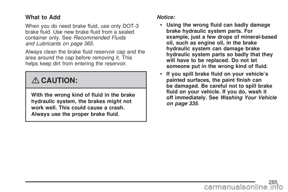 SATURN AURA HYBRID 2007  Owners Manual What to Add
When you do need brake �uid, use only DOT-3
brake �uid. Use new brake �uid from a sealed
container only. SeeRecommended Fluids
and Lubricants on page 365.
Always clean the brake �uid reser
