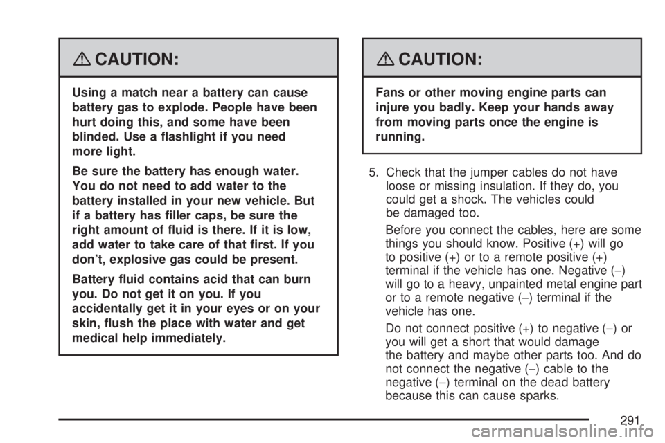 SATURN AURA HYBRID 2007  Owners Manual {CAUTION:
Using a match near a battery can cause
battery gas to explode. People have been
hurt doing this, and some have been
blinded. Use a �ashlight if you need
more light.
Be sure the battery has e