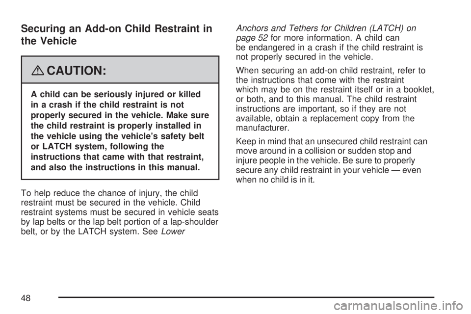 SATURN AURA HYBRID 2007 Service Manual Securing an Add-on Child Restraint in
the Vehicle
{CAUTION:
A child can be seriously injured or killed
in a crash if the child restraint is not
properly secured in the vehicle. Make sure
the child res