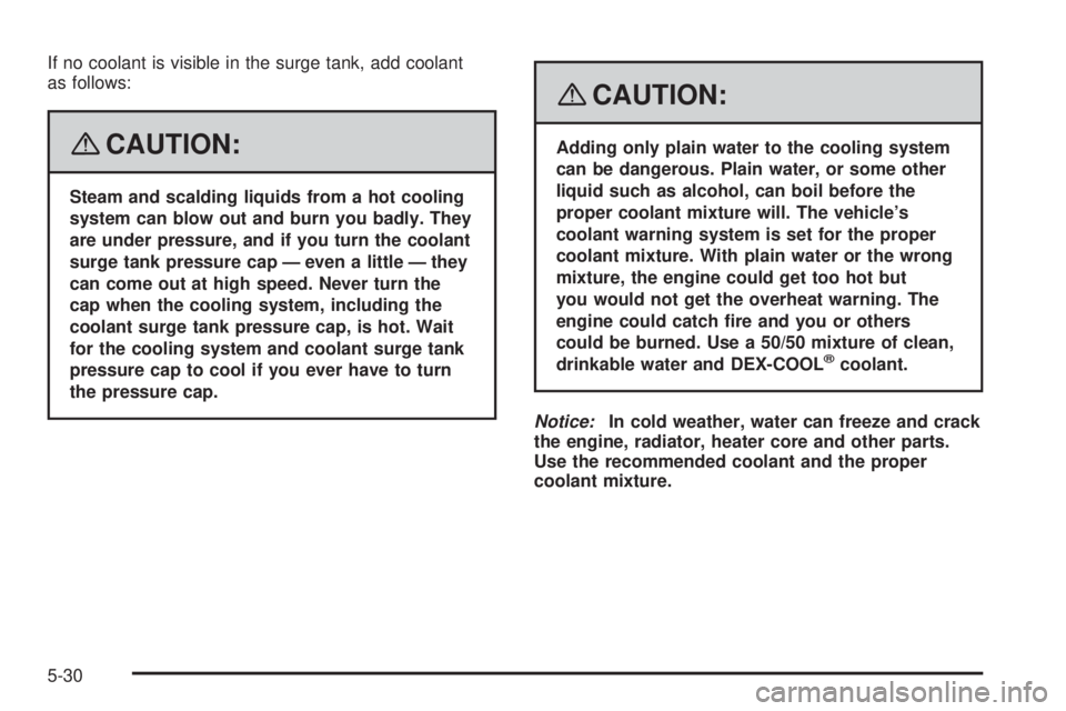 SATURN AURA HYBRID 2008  Owners Manual If no coolant is visible in the surge tank, add coolant
as follows:
{CAUTION:
Steam and scalding liquids from a hot cooling
system can blow out and burn you badly. They
are under pressure, and if you 