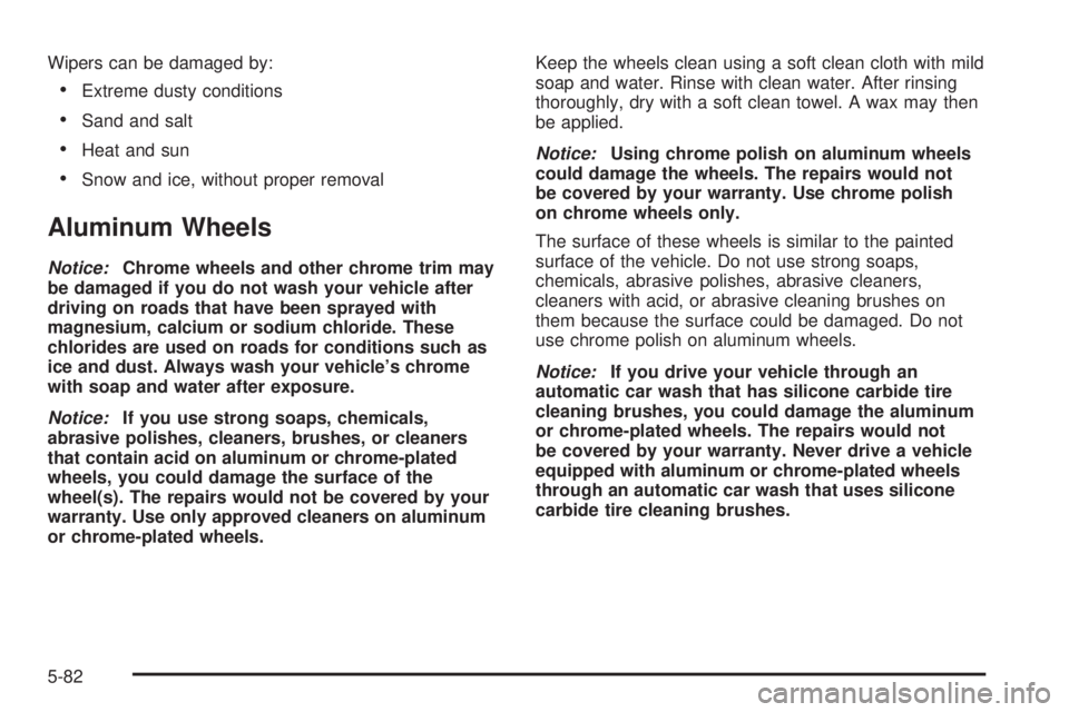 SATURN AURA HYBRID 2008 Owners Guide Wipers can be damaged by:
Extreme dusty conditions
Sand and salt
Heat and sun
Snow and ice, without proper removal
Aluminum Wheels
Notice:Chrome wheels and other chrome trim may
be damaged if you 