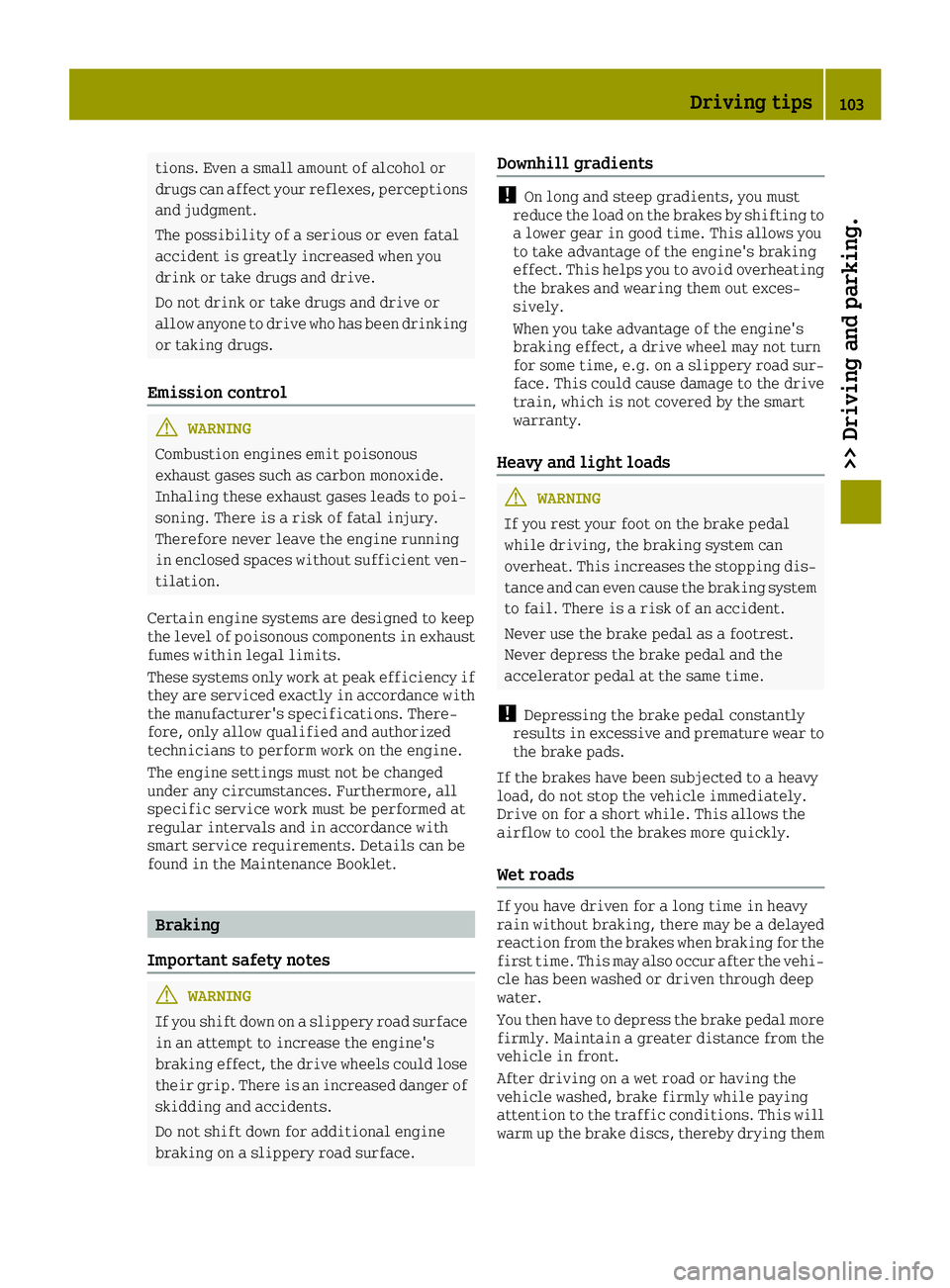 SMART FORTWO 2016 Repair Manual tions. Even a small amount of alcohol or
drugs can affect your reflexes, perceptions
and judgment.
The possibility of a serious or even fatal
accident is greatly increased when you
drink or take drugs SMART FORTWO 2016 Repair Manual tions. Even a small amount of alcohol or
drugs can affect your reflexes, perceptions
and judgment.
The possibility of a serious or even fatal
accident is greatly increased when you
drink or take drugs