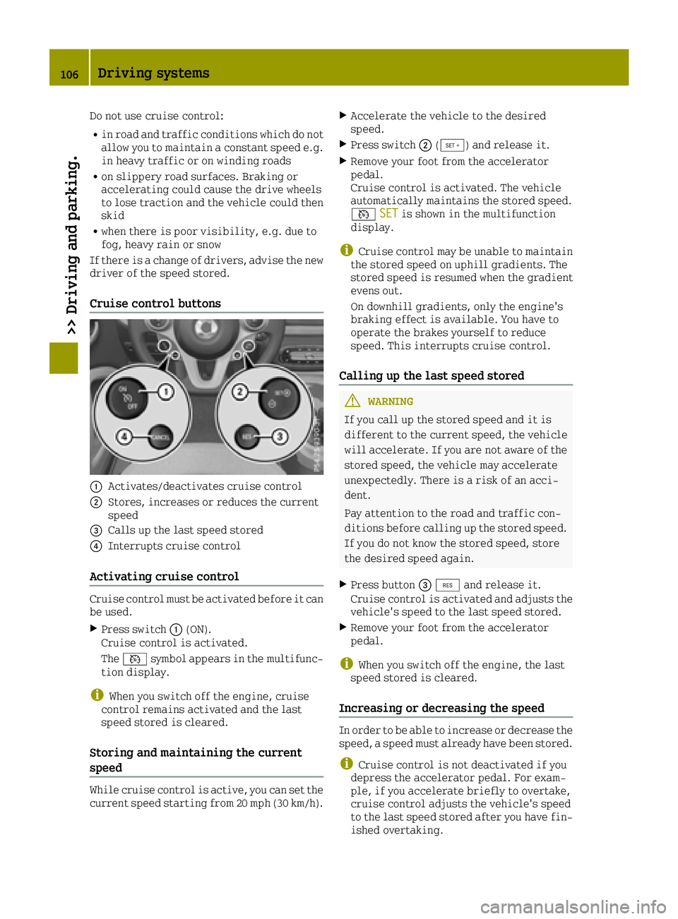 SMART FORTWO 2016 Repair Manual Do not use cruise control:
Rin road and traffic conditions which do not
allow you to maintain a constant speed e.g.
in heavy traffic or on winding roads
Ron slippery road surfaces. Braking or
accelera SMART FORTWO 2016 Repair Manual Do not use cruise control:
Rin road and traffic conditions which do not
allow you to maintain a constant speed e.g.
in heavy traffic or on winding roads
Ron slippery road surfaces. Braking or
accelera