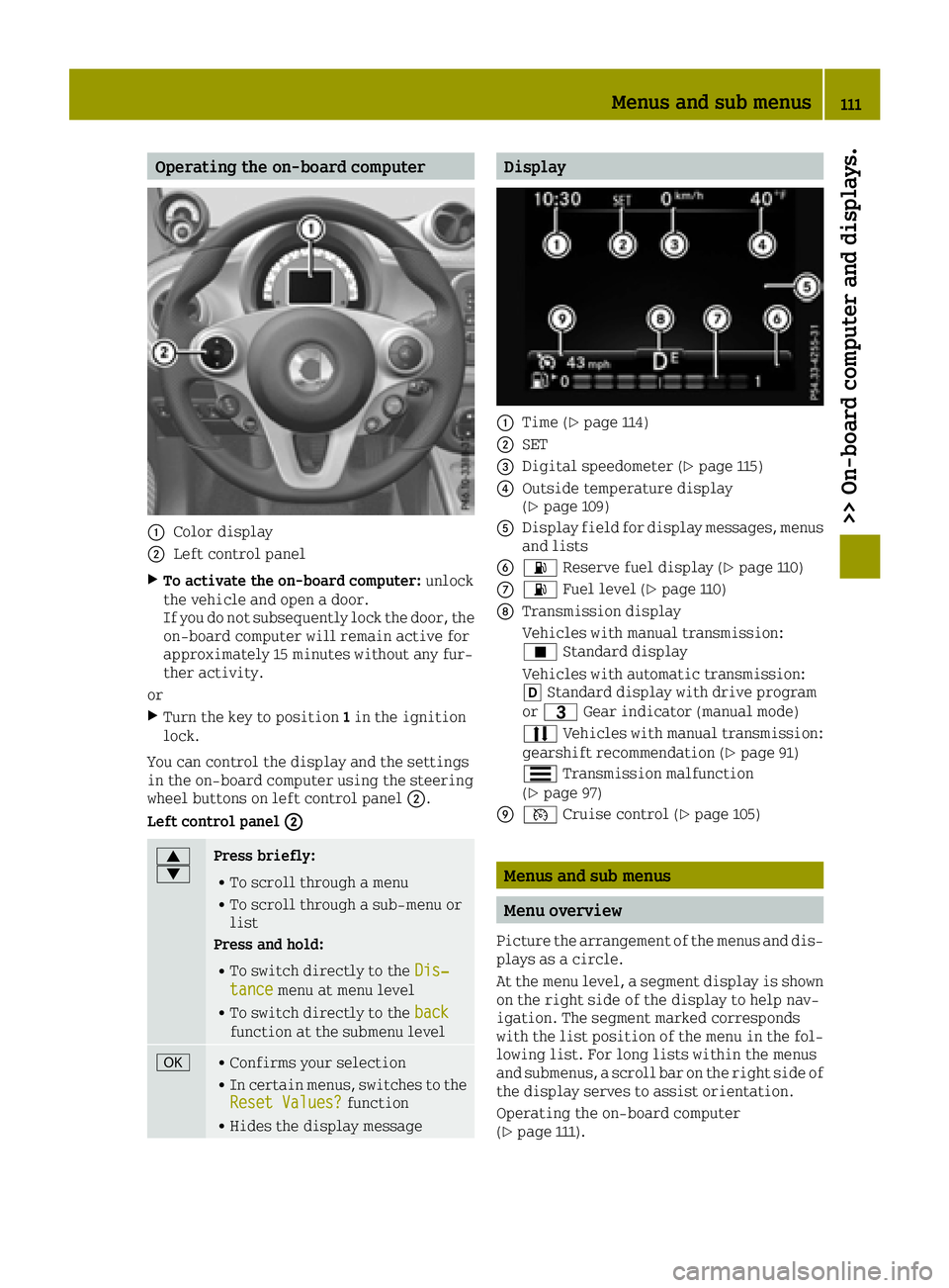 SMART FORTWO 2016 Service Manual Operating the on-board computer
0043Color display
0044Left control panel
XTo activate the on-board computer:unlock
the vehicle and open a door.
If you do not subsequently lock the door, the
on-board c SMART FORTWO 2016 Service Manual Operating the on-board computer
0043Color display
0044Left control panel
XTo activate the on-board computer:unlock
the vehicle and open a door.
If you do not subsequently lock the door, the
on-board c