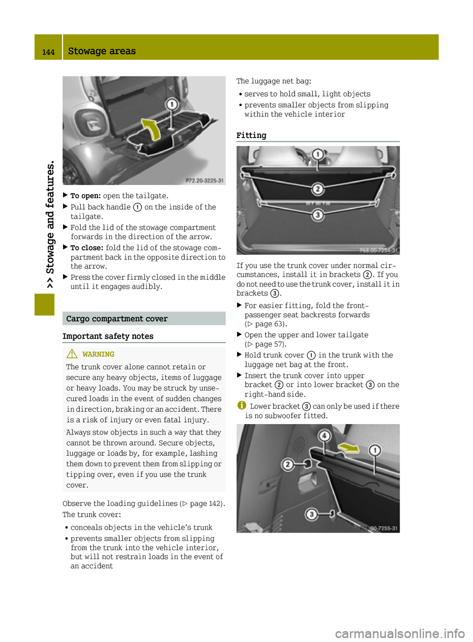 SMART FORTWO 2016  Owners Manual XTo open:open the tailgate.
XPull back handle 0043on the inside of the
tailgate.
XFold the lid of the stowage compartment
forwards in the direction of the arrow.
XTo close: fold the lid of the stowage