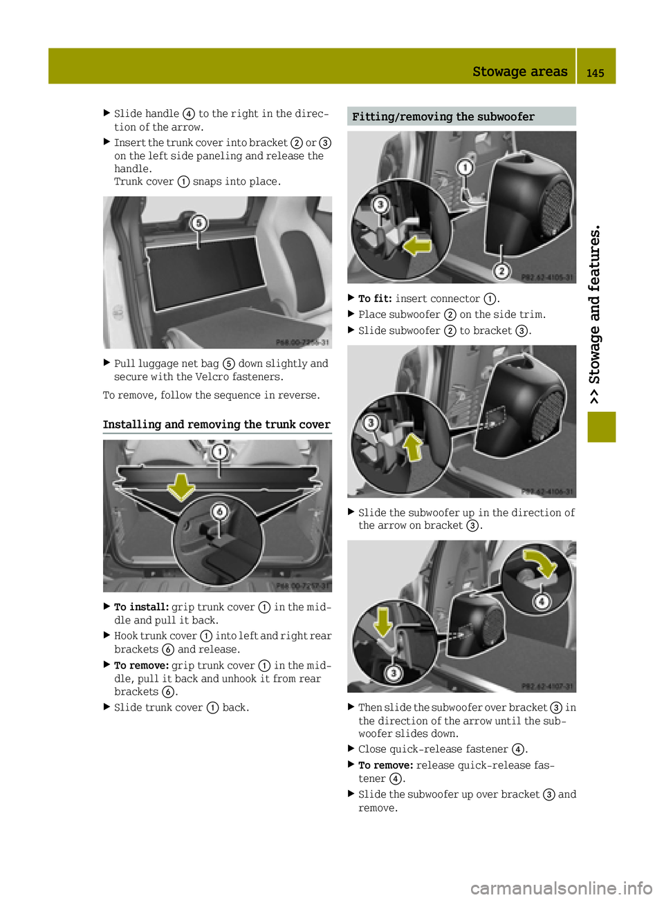 SMART FORTWO 2016  Owners Manual XSlide handle0085to the right in the direc-
tion of the arrow.
XInsert the trunk cover into bracket 0044or0087
on the left side paneling and release the
handle.
Trunk cover 0043snaps into place.
XPull