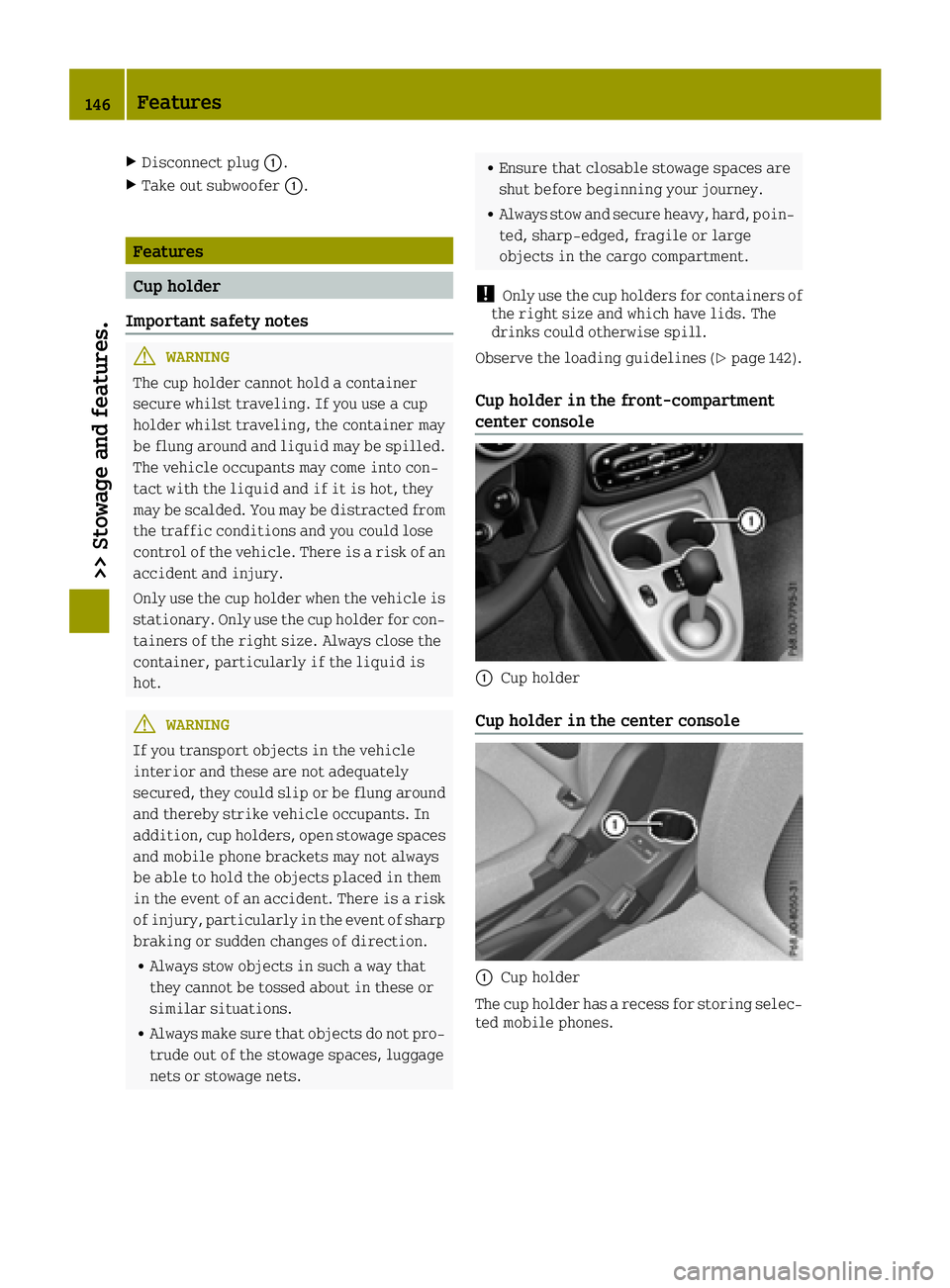 SMART FORTWO 2016 Owners Manual XDisconnect plug0043.
XTake out subwoofer 0043.
Features
Cup holder
Important safety notes
GWARNING
The cup holder cannot hold a container
secure whilst traveling. If you use a cup
holder whilst trave SMART FORTWO 2016 Owners Manual XDisconnect plug0043.
XTake out subwoofer 0043.
Features
Cup holder
Important safety notes
GWARNING
The cup holder cannot hold a container
secure whilst traveling. If you use a cup
holder whilst trave