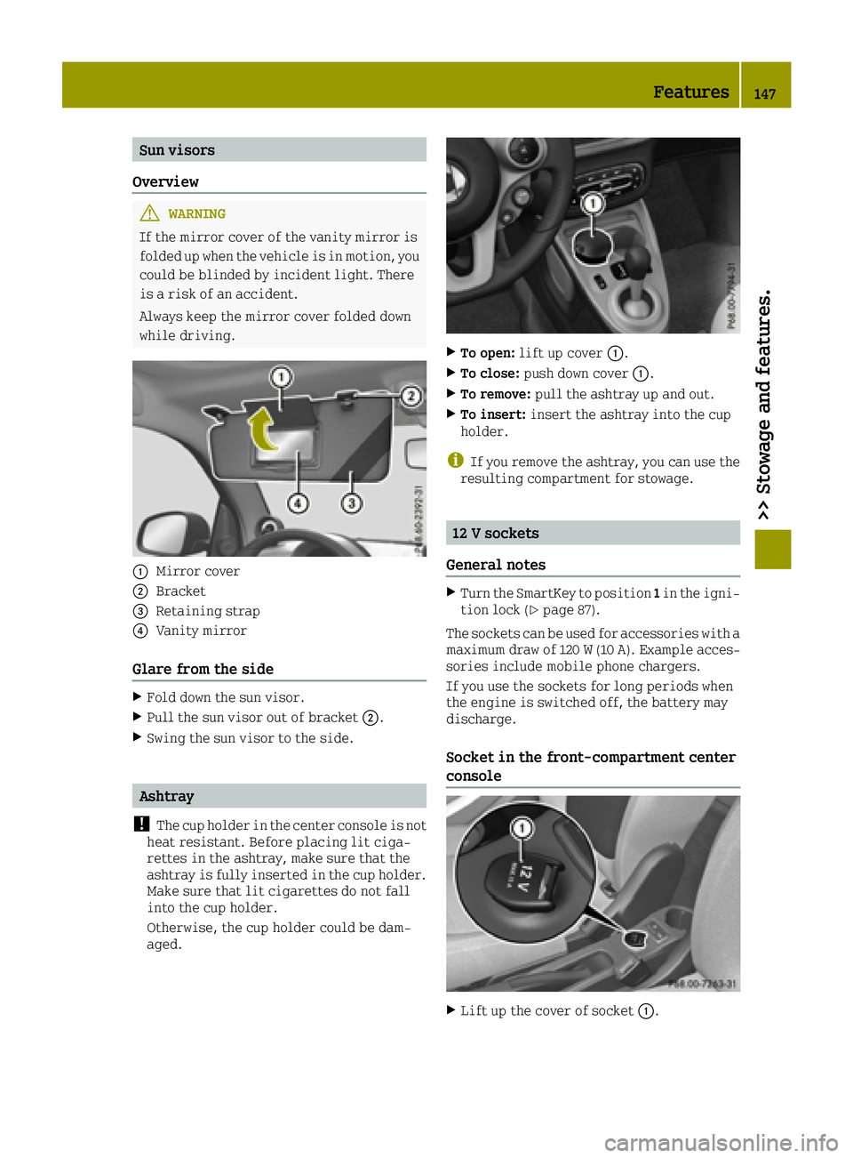 SMART FORTWO 2016 Service Manual Sun visors
Overview
GWARNING
If the mirror cover of the vanity mirror is
folded up when the vehicle is in motion, you
could be blinded by incident light. There
is a risk of an accident.
Always keep th SMART FORTWO 2016 Service Manual Sun visors
Overview
GWARNING
If the mirror cover of the vanity mirror is
folded up when the vehicle is in motion, you
could be blinded by incident light. There
is a risk of an accident.
Always keep th