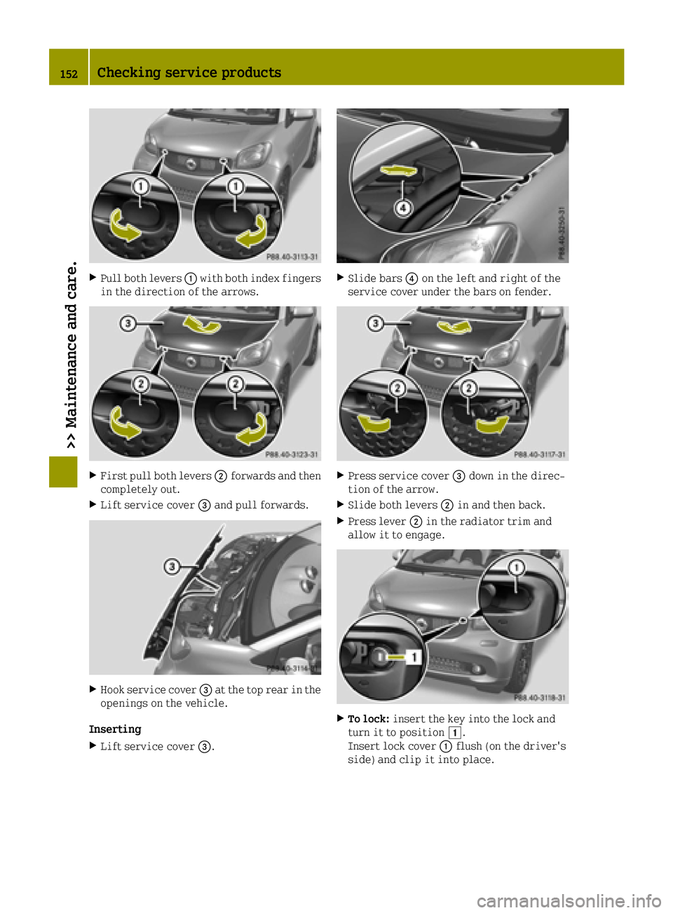 SMART FORTWO 2016 Workshop Manual XPull both levers0043with both index fingers
in the direction of the arrows.
XFirst pull both levers 0044forwards and then
completely out.
XLift service cover 0087and pull forwards.
XHook service cove SMART FORTWO 2016 Workshop Manual XPull both levers0043with both index fingers
in the direction of the arrows.
XFirst pull both levers 0044forwards and then
completely out.
XLift service cover 0087and pull forwards.
XHook service cove