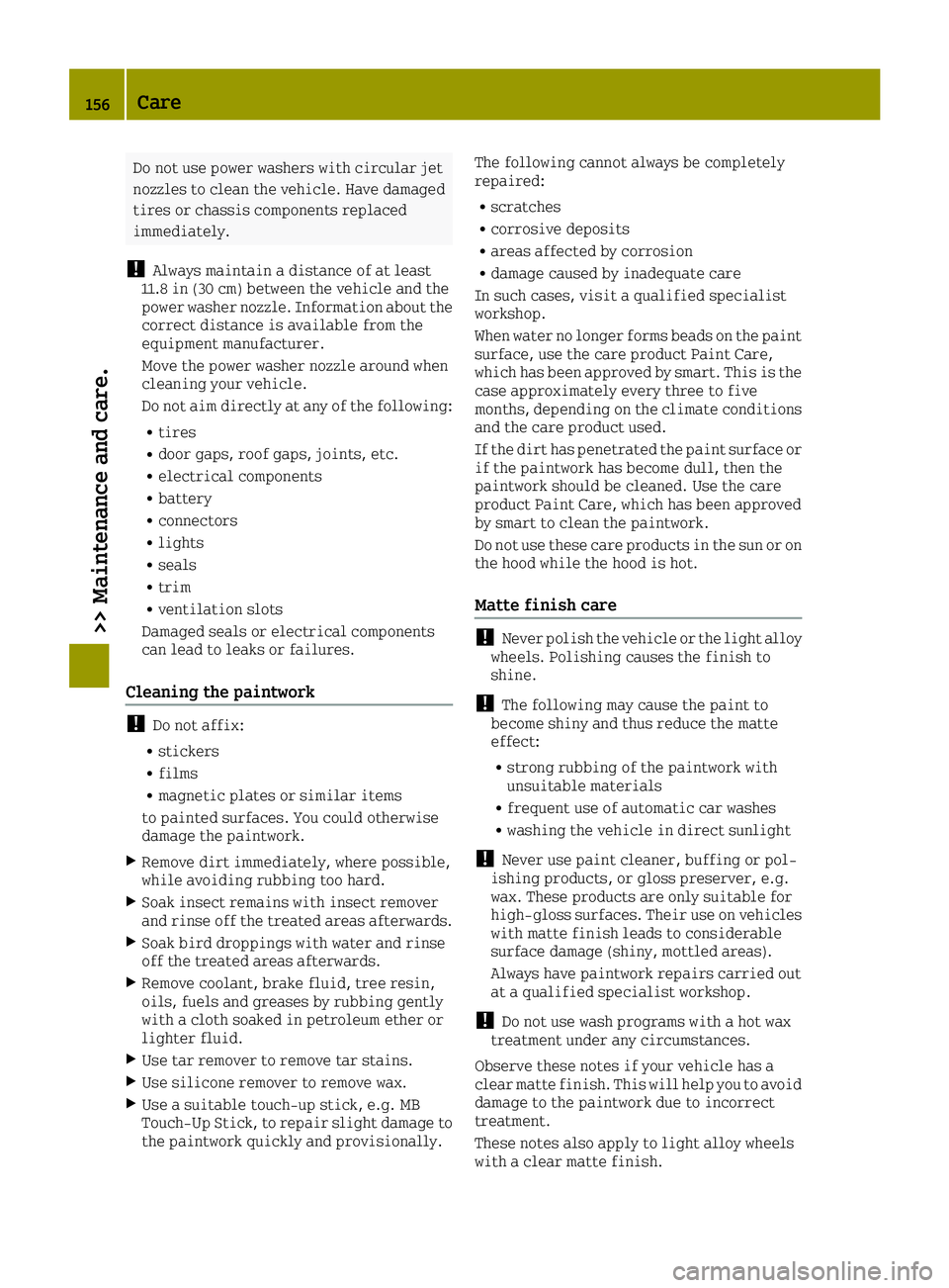 SMART FORTWO 2016 Owners Manual Do not use power washers with circular jet
nozzles to clean the vehicle. Have damaged
tires or chassis components replaced
immediately.
!Always maintain a distance of at least
11.8 in (30 cm) between SMART FORTWO 2016 Owners Manual Do not use power washers with circular jet
nozzles to clean the vehicle. Have damaged
tires or chassis components replaced
immediately.
!Always maintain a distance of at least
11.8 in (30 cm) between