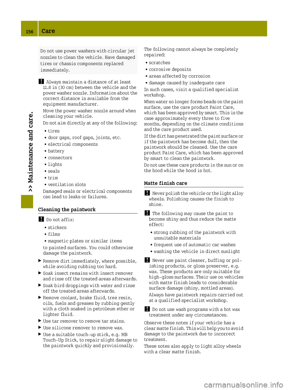 SMART FORTWO 2016  Owners Manual Do not use power washers with circular jet
nozzles to clean the vehicle. Have damaged
tires or chassis components replaced
immediately.
!Always maintain a distance of at least
11.8 in (30 cm) between 