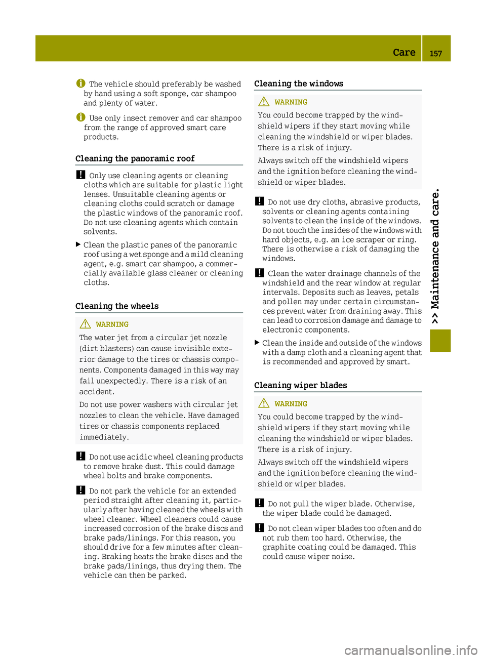 SMART FORTWO 2016  Owners Manual iThe vehicle should preferably be washed
by hand using a soft sponge, car shampoo
and plenty of water.
iUse only insect remover and car shampoo
from the range of approved smart care
products.
Cleaning