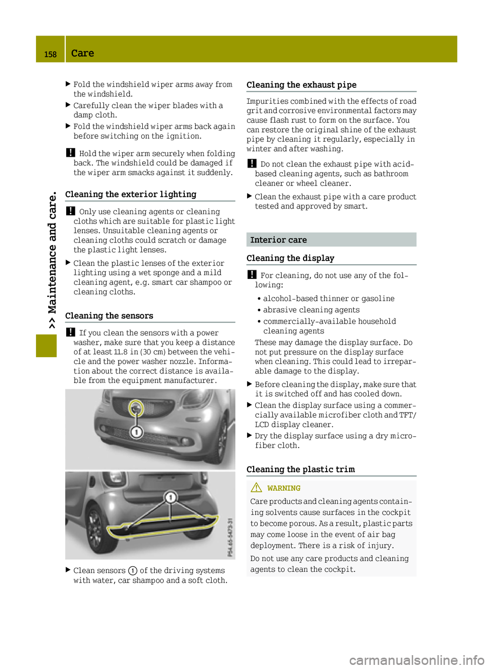 SMART FORTWO 2016 Service Manual XFold the windshield wiper arms away from
the windshield.
XCarefully clean the wiper blades with a
damp cloth.
XFold the windshield wiper arms back againbefore switching on the ignition.
!Hold the wip