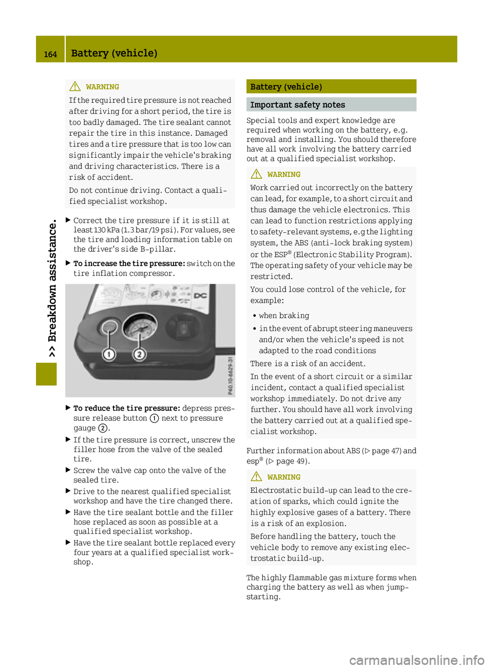 SMART FORTWO 2016  Owners Manual GWARNING
If the required tire pressure is not reached after driving for a short period, the tire is
too badly damaged. The tire sealant cannot repair the tire in this instance. Damaged
tires and a tir