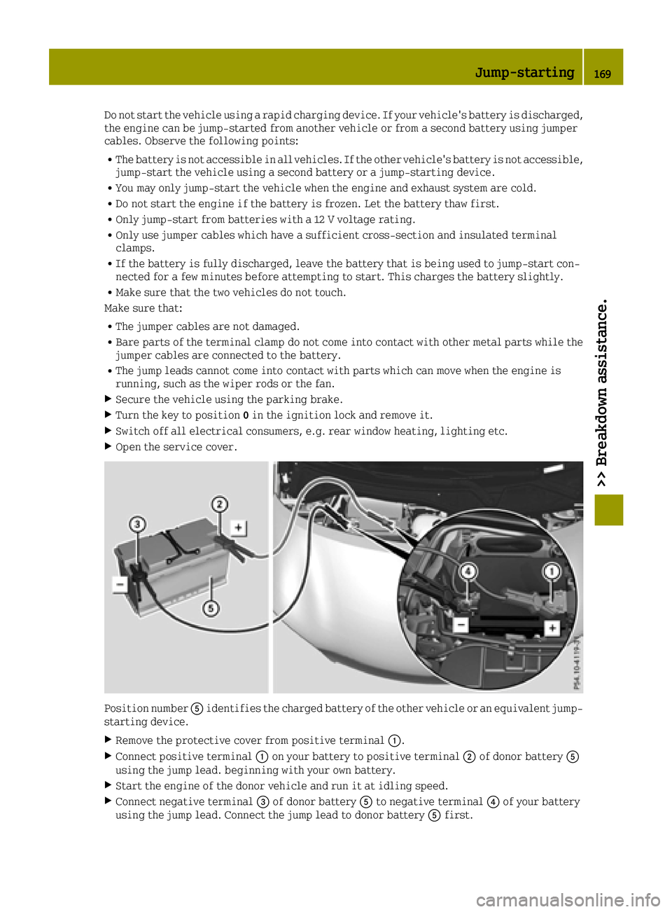 SMART FORTWO 2016  Owners Manual Do not start the vehicle using a rapid charging device. If your vehicle's battery is discharged,
the engine can be jump-started from another vehicle or from a second battery using jumper
cables. O