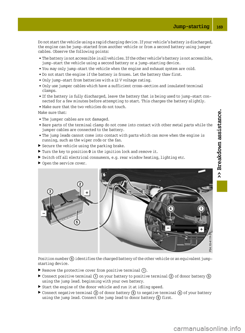 SMART FORTWO 2016 Owners Manual Do not start the vehicle using a rapid charging device. If your vehicle's battery is discharged,
the engine can be jump-started from another vehicle or from a second battery using jumper
cables. O SMART FORTWO 2016 Owners Manual Do not start the vehicle using a rapid charging device. If your vehicle's battery is discharged,
the engine can be jump-started from another vehicle or from a second battery using jumper
cables. O
