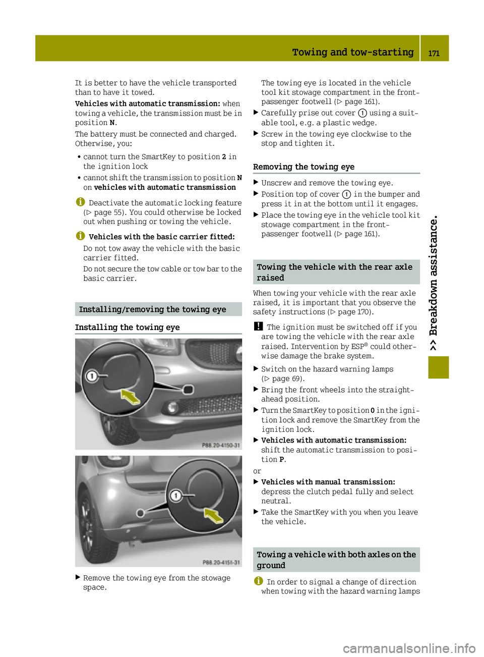 SMART FORTWO 2016 Service Manual It is better to have the vehicle transported
than to have it towed.
Vehicles with automatic transmission:when
towing a vehicle, the transmission must be in
position N.
The battery must be connected an