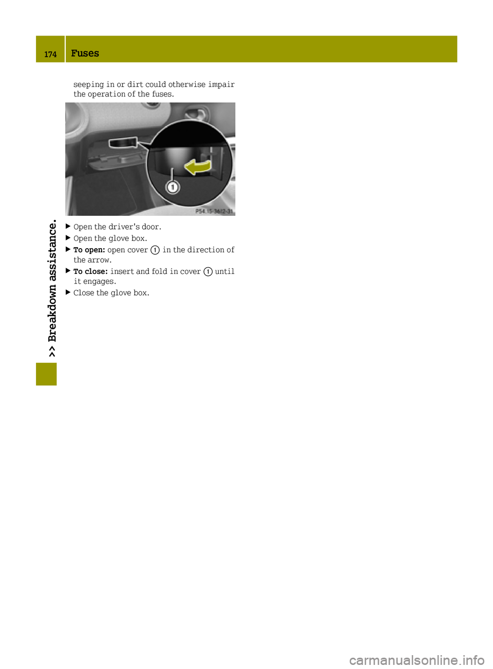 SMART FORTWO 2016  Owners Manual seeping in or dirt could otherwise impair
the operation of the fuses.
XOpen the driver's door.
XOpen the glove box.
XTo open:open cover 0043in the direction of
the arrow.
XTo close: insert and fol