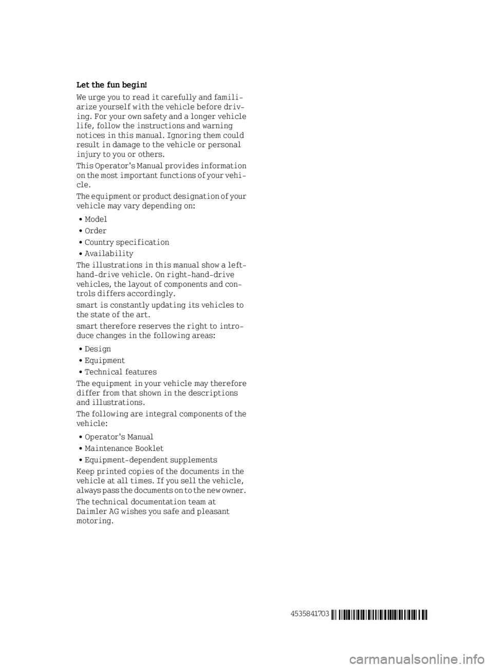 SMART FORTWO 2016 Owners Manual Let the fun begin!
We urge you to read it carefully and famili-
arize yourself with the vehicle before driv-
ing. For your own safety and a longer vehiclelife, follow the instructions and warning
noti SMART FORTWO 2016 Owners Manual Let the fun begin!
We urge you to read it carefully and famili-
arize yourself with the vehicle before driv-
ing. For your own safety and a longer vehiclelife, follow the instructions and warning
noti