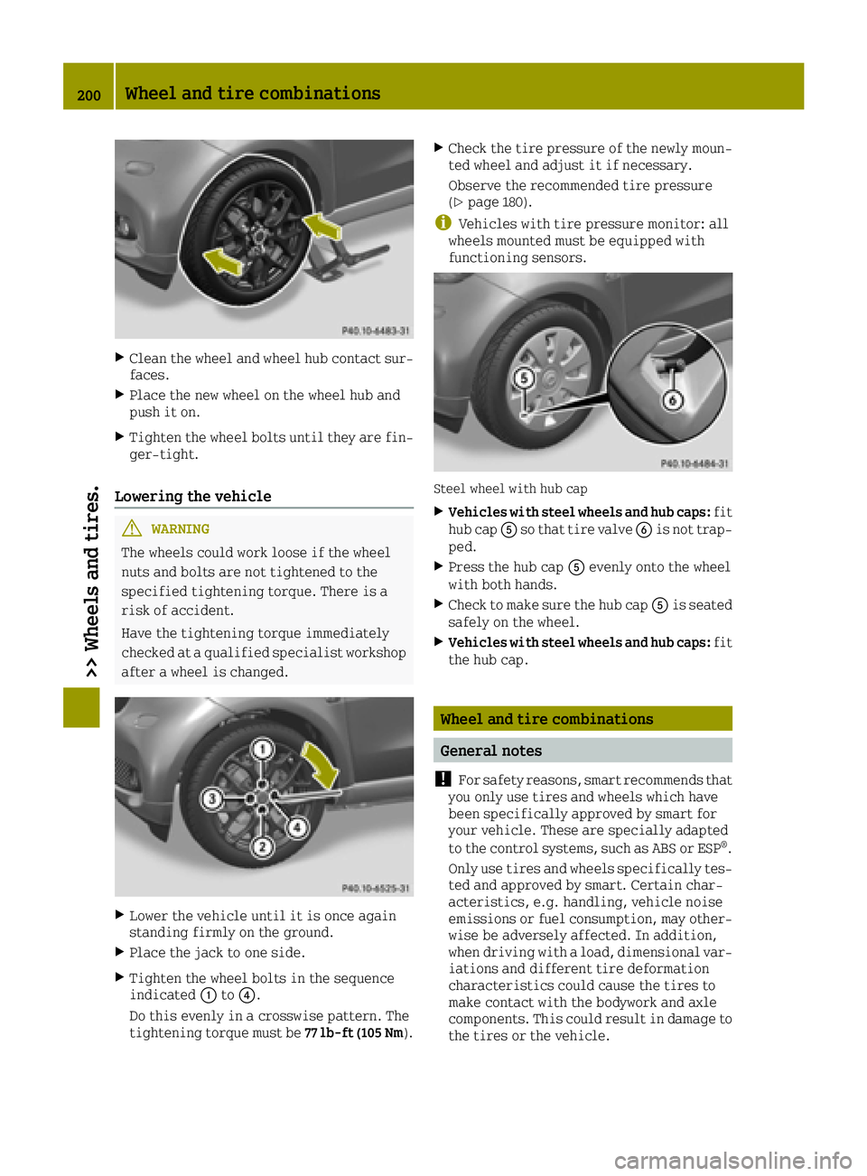 SMART FORTWO 2016  Owners Manual XClean the wheel and wheel hub contact sur-faces.
XPlace the new wheel on the wheel hub and
push it on.
XTighten the wheel bolts until they are fin-
ger-tight.
Lowering the vehicle
GWARNING
The wheels
