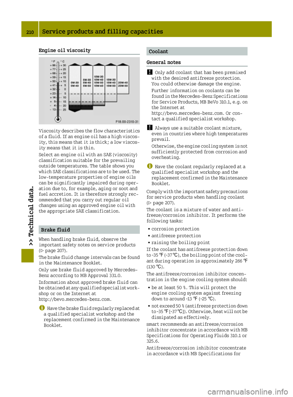 SMART FORTWO 2016 Owners Manual Engine oil viscosity
Viscosity describes the flow characteristics
of a fluid. If an engine oil has a high viscos-
ity, this means that it is thick; a low viscos-
ity means that it is thin.
Select an e SMART FORTWO 2016 Owners Manual Engine oil viscosity
Viscosity describes the flow characteristics
of a fluid. If an engine oil has a high viscos-
ity, this means that it is thick; a low viscos-
ity means that it is thin.
Select an e