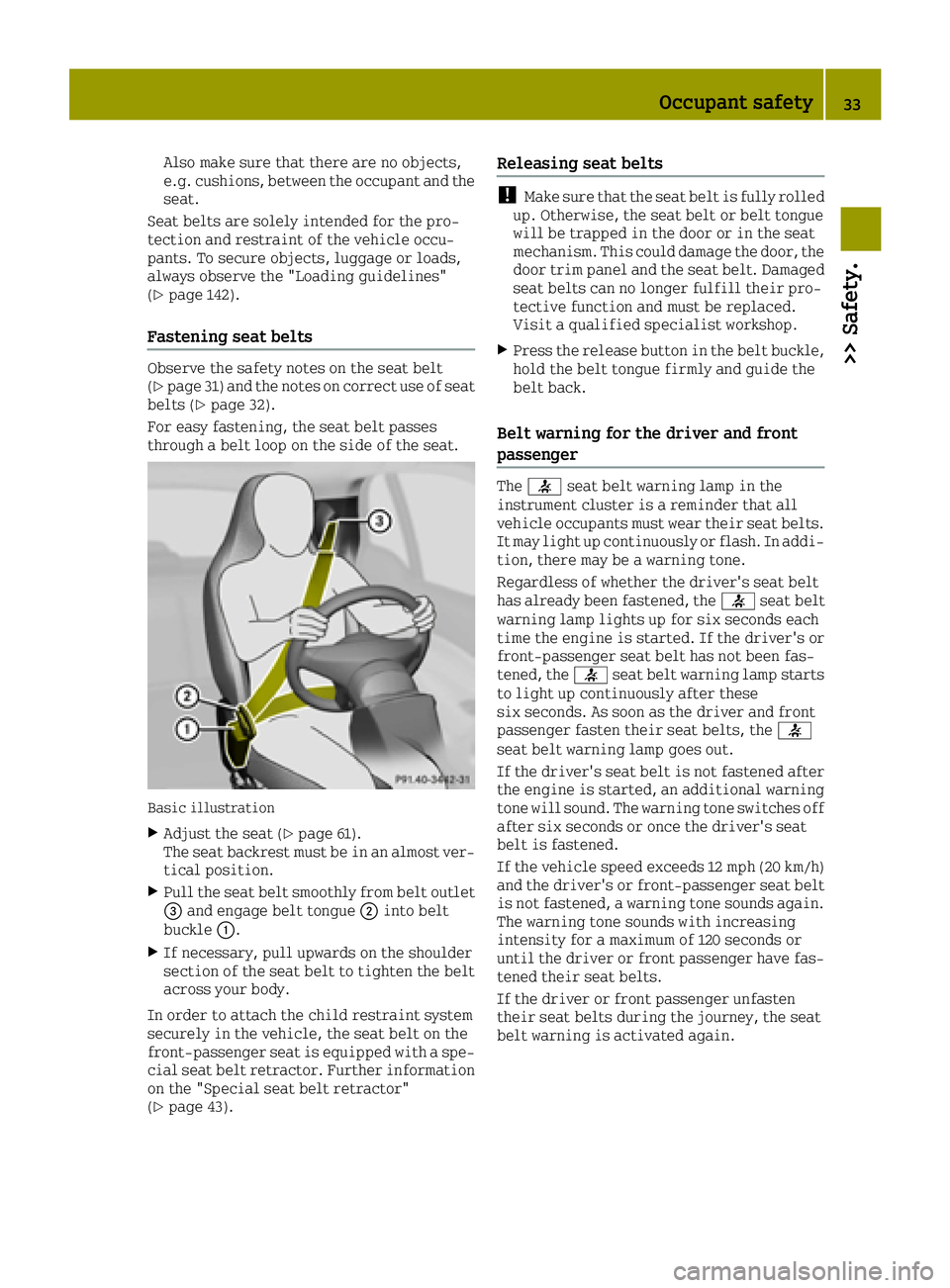 SMART FORTWO 2016  Owners Manual Also make sure that there are no objects,
e.g. cushions, between the occupant and the
seat.
Seat belts are solely intended for the pro-
tection and restraint of the vehicle occu-
pants. To secure obje